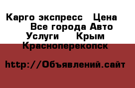 Карго экспресс › Цена ­ 100 - Все города Авто » Услуги   . Крым,Красноперекопск